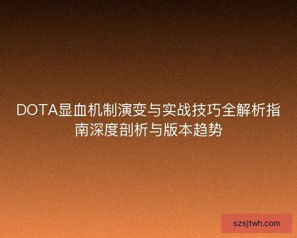 DOTA显血机制演变与实战技巧全解析指南深度剖析与版本趋势